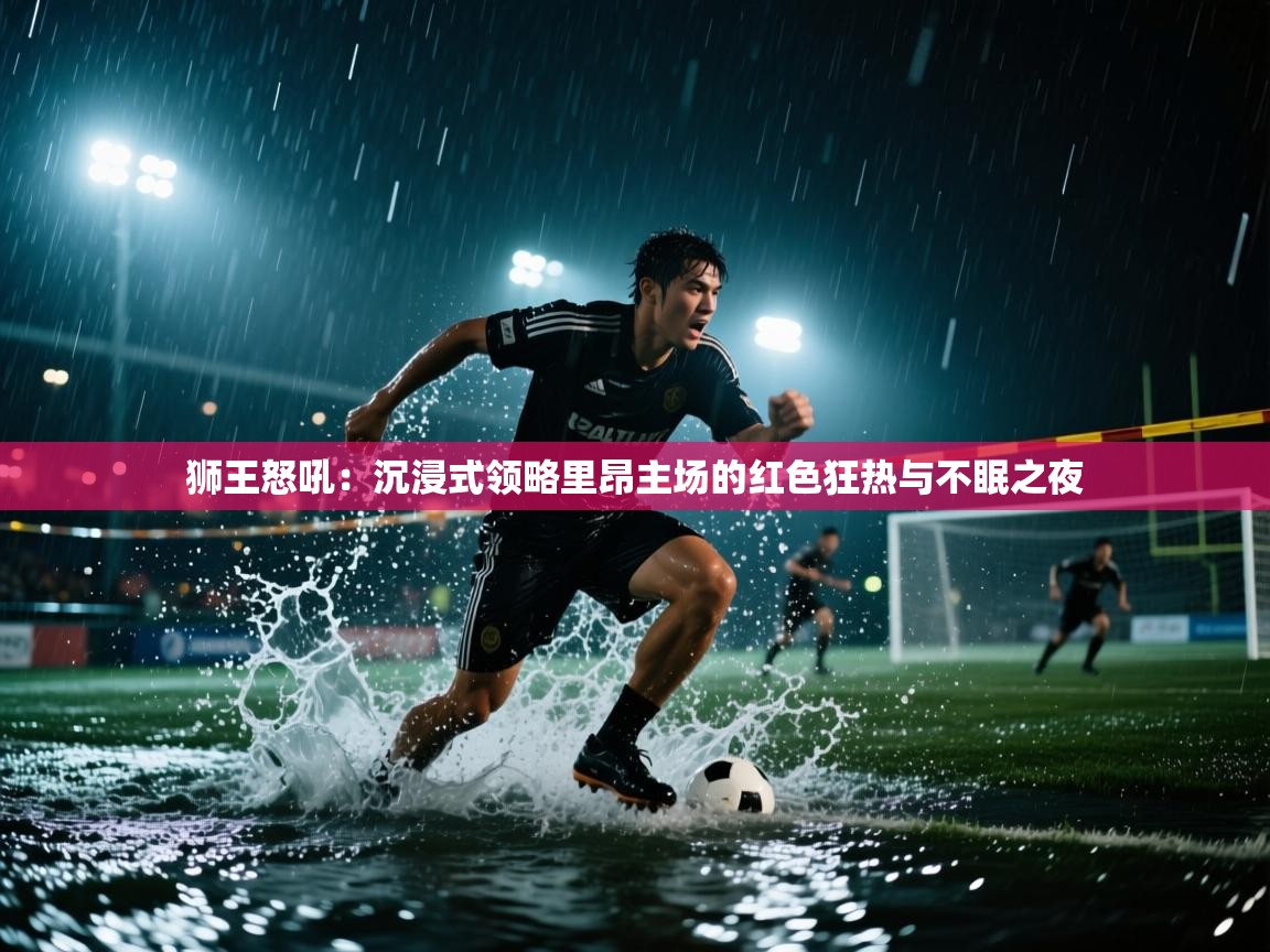 狮王怒吼：沉浸式领略里昂主场的红色狂热与不眠之夜  第2张